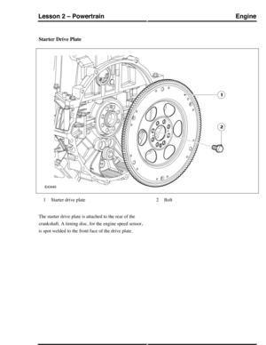 Page 214Starter Drive Plate
Starter drive plate1Bolt2
The starter drive plate is attached to the rear of the
crankshaft. A timing disc, for the engine speed sensor,
is spot welded to the front face of the drive plate.
EngineLesson 2 – Powertrain
65Technical Training (G421094) 