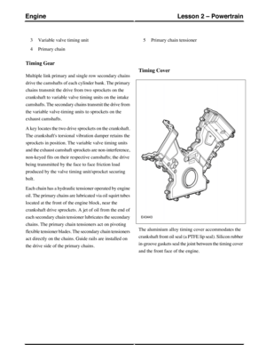 Page 217Variable valve timing unit3
Primary chain4
Primary chain tensioner5
Timing Gear
Multiple link primary and single row secondary chains
drive the camshafts of each cylinder bank. The primary
chains transmit the drive from two sprockets on the
crankshaft to variable valve timing units on the intake
camshafts. The secondary chains transmit the drive from
the variable valve-timing units to sprockets on the
exhaust camshafts.
A key locates the two drive sprockets on the crankshaft.
The crankshafts torsional...