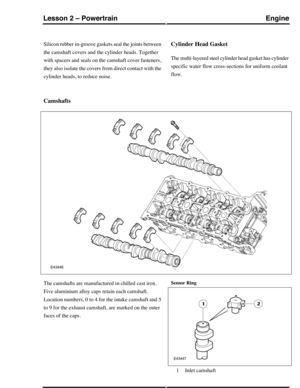 Page 220Silicon rubber in-groove gaskets seal the joints between
the camshaft covers and the cylinder heads. Together
with spacers and seals on the camshaft cover fasteners,
they also isolate the covers from direct contact with the
cylinder heads, to reduce noise.
Cylinder Head Gasket
The multi-layered steel cylinder head gasket has cylinder
specific water flow cross-sections for uniform coolant
flow.
Camshafts
The camshafts are manufactured in chilled cast iron.
Five aluminium alloy caps retain each camshaft....