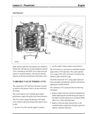 Page 222Fuel Injectors
Eight, top fed, eight hole, fuel injectors are installed in
the fuel rails. The injectors are electromagnetic solenoid
valves controlled by the ECM. Two O-rings seal each
injector to manifold interface. The fuel jets from the
injectors are directed onto the back of the intake valves.
VARIABLE VALVE TIMING (VVT)
The continuously VVT unit turns the intake camshaft
in relation to the primary chain to advance and retard
the timing.
The system improves low and high-speed engine
performance,...