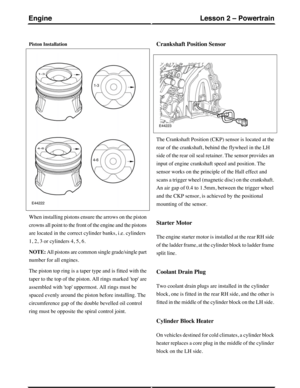 Page 237Piston Installation
When installing pistons ensure the arrows on the piston
crowns all point to the front of the engine and the pistons
are located in the correct cylinder banks, i.e. cylinders
1, 2, 3 or cylinders 4, 5, 6.
NOTE: All pistons are common single grade/single part
number for all engines.
The piston top ring is a taper type and is fitted with the
taper to the top of the piston. All rings marked top are
assembled with top uppermost. All rings must be
spaced evenly around the piston before...