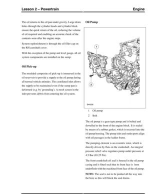 Page 260The oil returns to the oil pan under gravity. Large drain
holes through the cylinder heads and cylinder block
ensure the quick return of the oil, reducing the volume
of oil required and enabling an accurate check of the
contents soon after the engine stops.
System replenishment is through the oil filler cap on
the RH camshaft cover.
With the exception of the pump and level gauge, all oil
system components are installed on the sump.
Oil Pick-up
The moulded composite oil pick-up is immersed in the
oil...