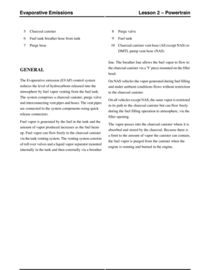 Page 265Charcoal canister5
Fuel tank breather hose from tank6
Purge hose7
Purge valve8
Fuel tank9
Charcoal canister vent hose (All except NAS) or
DMTL pump vent hose (NAS)
10
GENERAL
The Evaporative emission (EVAP) control system
reduces the level of hydrocarbons released into the
atmosphere by fuel vapor venting from the fuel tank.
The system comprises a charcoal canister, purge valve
and interconnecting vent pipes and hoses. The vent pipes
are connected to the system components using quick
release connectors....