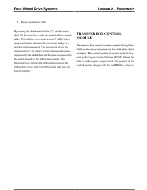 Page 284Ramp mechanism balls5
By turning the clutch control disc (3), via the motor
shaft (2), the motor levers (4) are rotated relative to each
other. This relative movement acts on 5 balls (5) in a
ramp mechanism between the two levers and give a
defined axial movement. The movement forces the
clutch piston (1) to induce friction between the plates
supported by the clutch hub and the plates supported by
the clutch basket on the differential carrier. This
frictional force inhibits the differential rotation;...