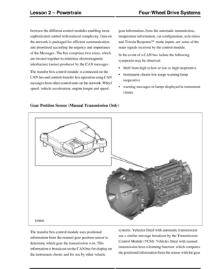 Page 289between the different control modules enabling more
sophisticated control with reduced complexity. Data on
the network is packaged for efficient communication
and prioritised according the urgency and importance
of the Messages. The bus comprises two wires, which
are twisted together to minimise electromagnetic
interference (noise) produced by the CAN messages.
The transfer box control module is connected on the
CAN bus and controls transfer box operation using CAN
messages from other control units on...