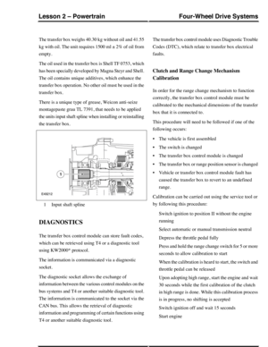 Page 297The transfer box weighs 40.30 kg without oil and 41.55
kg with oil. The unit requires 1500 ml ± 2% of oil from
empty.
The oil used in the transfer box is Shell TF 0753, which
has been specially developed by Magna Steyr and Shell.
The oil contains unique additives, which enhance the
transfer box operation. No other oil must be used in the
transfer box.
There is a unique type of grease, Weicon anti-seize
montagepaste grau TL 7391, that needs to be applied
the units input shaft spline when installing or...