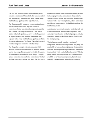 Page 342The fuel tank is manufactured from moulded plastic
which is a minimum of 3 mm thick. The tank is a sealed
unit with the only internal access being via the pump
module flange aperture on the top of the tank.
The flange assembly comprises a pump module flange
which contains all external pipe and electrical
connections for the tank internal components, a collar
and a clamp. The flange is fitted with a seal which
locates in the tank aperture. An arrow on the flange must
be aligned between two moulded lines...