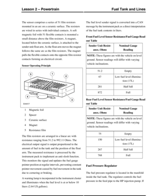 Page 345The sensor comprises a series of 51 film resistors
mounted in an arc on a ceramic surface. The resistors
are wired in series with individual contacts. A soft
magnetic foil with 51 flexible contacts is mounted a
small distance above the film resistors. A magnet,
located below the ceramic surface, is attached to the
sender unit float arm. As the float arm moves the magnet
follows the same arc as the film resistors. The magnet
pulls the flexible contacts onto the opposite film resistor
contacts forming an...