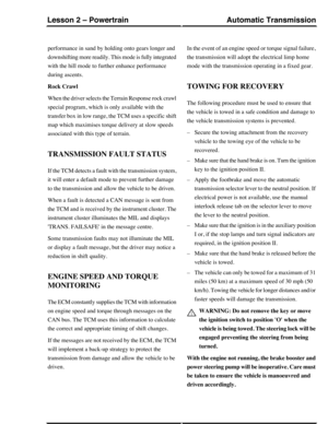 Page 55performance in sand by holding onto gears longer and
downshifting more readily. This mode is fully integrated
with the hill mode to further enhance performance
during ascents.
Rock Crawl
When the driver selects the Terrain Response rock crawl
special program, which is only available with the
transfer box in low range, the TCM uses a specific shift
map which maximises torque delivery at slow speeds
associated with this type of terrain.
TRANSMISSION FAULT STATUS
If the TCM detects a fault with the...