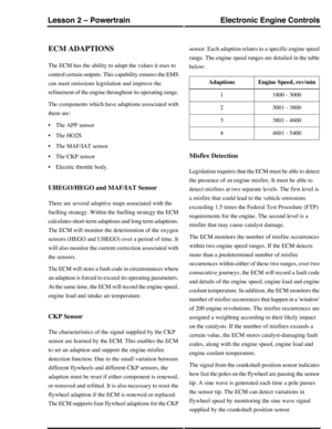 Page 91ECM ADAPTIONS
The ECM has the ability to adapt the values it uses to
control certain outputs. This capability ensures the EMS
can meet emissions legislation and improve the
refinement of the engine throughout its operating range.
The components which have adaptions associated with
them are:
•The APP sensor
•The HO2S
•The MAF/IAT sensor
•The CKP sensor
•Electric throttle body.
UHEGO/HEGO and MAF/IAT Sensor
There are several adaptive maps associated with the
fuelling strategy. Within the fuelling strategy...