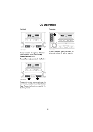 Page 2626
CD Operation
R
Next track
To skip forward to the beginning of the next 
track on the disc, briefly press the Skip 
Forward/Next track button.
Forward/Reverse (search track) Cue/Review
To search forwards or backwards through the 
current track, press the relevant Search button. 
Note: The search will continue only whilst the 
button is pressed.Pause/stop
To end CD playback, briefly press one of the 
other mode buttons, FM radio for example.
00 0 TrCD14 : 5404:
ICE1568 ENG
16 2 TrCD14 : 5404:
ICE1569...