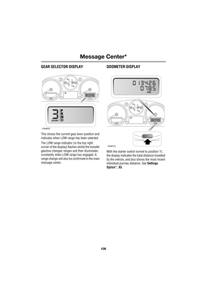 Page 106Message Center*
106
L
GEAR SELECTOR DISPLAY
This shows the current gear lever position and 
indicates when LOW range has been selected.
The LOW range indicator (in the top right 
corner of the display) flashes whilst the transfer 
gearbox changes ranges and then illuminates 
constantly when LOW range has engaged. A 
range change will also be confirmed in the main 
message center.
ODOMETER DISPLAY
With the starter switch turned to position ’II’, 
the display indicates the total distance travelled 
by the...