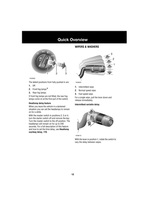 Page 1212
Quick Overview
L
The detent positions from fully pushed in are:
1.Off
2.Front fog lamps
*
3.Rear fog lamps
If front fog lamps are not fitted, the rear fog 
lamps come on at the first pull of the switch.
Headlamp delay feature
When you leave the vehicle in a darkened 
situation you can set the headlamps to remain 
on for a while. 
With the master switch in positions 2, 3 or 4, 
turn the starter switch off and remove the key. 
Turn the master switch to the off position. The 
headlamps will remain on for...