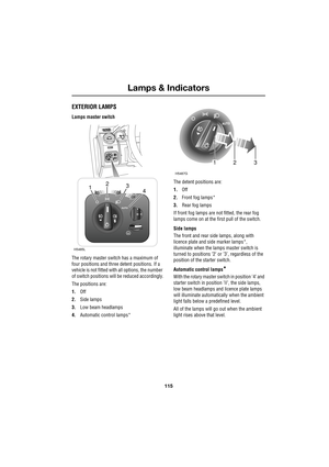 Page 115115
Lamps & Indicators
R
Lamps & Indicators
EXTERIOR LAMPS
Lamps master switch
The rotary master switch has a maximum of 
four positions and three detent positions. If a 
vehicle is not fitted with all options, the number 
of switch positions will be reduced accordingly.
The positions are:
1.Off
2.Side lamps
3.Low beam headlamps
4.Automatic control lamps*The detent positions are:
1.Off
2.Front fog lamps*
3.Rear fog lamps
If front fog lamps are not fitted, the rear fog 
lamps come on at the first pull of...