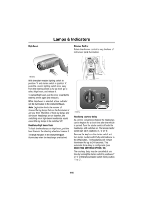 Page 116Lamps & Indicators
116
L
High beam
With the rotary master lighting switch in 
position ’3’ and starter switch in position ’ll’, 
push the column lighting switch lever away 
from the steering wheel as far as it will go to 
select high beam, and release it.
To cancel high beam, pull the lever towards the 
steering wheel again and release it.
While high beam is selected, a blue indicator 
will be illuminated in the instrument pack.
Note: Legislation limits the number of 
forward-facing lamps that can be...