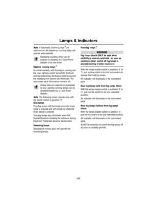 Page 117117
Lamps & Indicators
R
Note: If Automatic Control Lamps* are 
switched on, the headlamp courtesy delay will 
operate automatically.
Headlamp courtesy delay can be 
enabled or disabled by a Land Rover 
Retailer or by the driver.
Daytime running lamps
*
In certain markets, with the engine running and 
the main lighting switch turned off, the front 
and rear side lamps, the licence plate lamps and 
the headlamp low beams will illuminate. The 
instrument pack illumination remains off.
Unless they are...