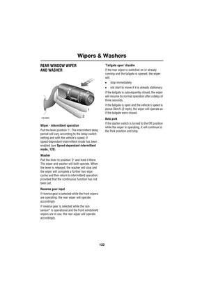 Page 122Wipers & Washers
122
L
REAR WINDOW WIPER 
AND WASHER
Wiper - intermittent operation
Pull the lever position ’1’. The intermittent delay 
period will vary according to the delay switch 
setting and with the vehicle’s speed, if 
speed-dependant-intermittent mode has been 
enabled (see Speed-dependant-intermittent 
mode, 120).
Washer
Pull the lever to position ’2’ and hold it there. 
The wiper and washer will both operate. When 
the lever is released, the washer will stop and 
the wiper will complete a...