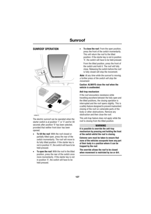 Page 127127
Sunroof
R
Sunroof
SUNROOF OPERATION
The electric sunroof can be operated when the 
starter switch is at position ’1’ or ’II’ and for 40 
seconds after position ’0’ has been selected, 
provided that neither front door has been 
opened.
•To tilt the roof: With the roof closed or 
partially tilted open, press the rear of the 
switch momentarily. The roof will move to 
its fully tilted position. If the starter key is 
not in position ’ll’, the switch will have to be 
held pressed.
•To open the roof: With...