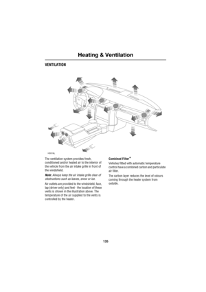 Page 135135
Heating & Ventilation
R
VENTILATION
The ventilation system provides fresh, 
conditioned and/or heated air to the interior of 
the vehicle from the air intake grille in front of 
the windshield.
Note: Always keep the air intake grille clear of 
obstructions such as leaves, snow or ice.
Air outlets are provided to the windshield, face, 
lap (driver only) and feet - the location of these 
vents is shown in the illustration above. The 
temperature of the air supplied to the vents is 
controlled by the...