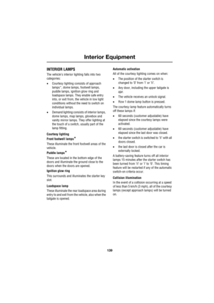 Page 139139
Interior Equipment
R
Interior Equipment
INTERIOR LAMPS
The vehicle’s interior lighting falls into two 
categories:
•Courtesy lighting consists of approach 
lamps*, dome lamps, footwell lamps, 
puddle lamps, ignition glow ring and 
loadspace lamps. They enable safe entry 
into, or exit from, the vehicle in low light 
conditions without the need to switch on 
individual lamps.
•Demand lighting consists of interior lamps, 
dome lamps, map lamps, glovebox and 
vanity mirror lamps. They offer lighting at...