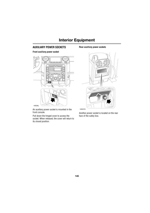 Page 145145
Interior Equipment
R
AUXILIARY POWER SOCKETS
Front auxiliary power socket
An auxiliary power socket is mounted in the 
front console.
Pull down the hinged cover to access the 
socket. When released, the cover will return to 
its closed position.Rear auxiliary power sockets
Another power socket is located on the rear 
face of the cubby box.
H5535L
H5537G 