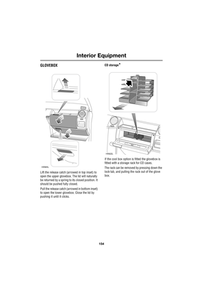 Page 154Interior Equipment
154
L
GLOVEBOX
Lift the release catch (arrowed in top inset) to 
open the upper glovebox. The lid will naturally 
be returned by a spring to its closed position. It 
should be pushed fully closed.
Pull the release catch (arrowed in bottom inset) 
to open the lower glovebox. Close the lid by 
pushing it until it clicks.CD storage
*
If the cool box option is fitted the glovebox is 
fitted with a storage rack for CD cases.
The rack can be removed by pressing down the 
lock tab, and...