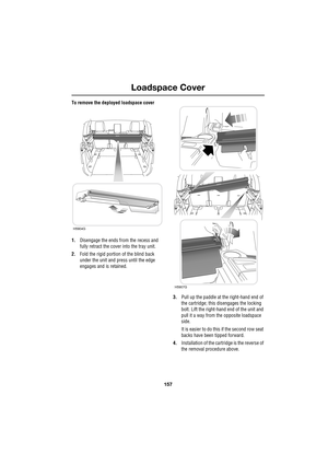 Page 157157
Loadspace Cover
R
To remove the deployed loadspace cover
1.Disengage the ends from the recess and 
fully retract the cover into the tray unit.
2.Fold the rigid portion of the blind back 
under the unit and press until the edge 
engages and is retained.
3.Pull up the paddle at the right-hand end of 
the cartridge; this disengages the locking 
bolt. Lift the right-hand end of the unit and 
pull it a way from the opposite loadspace 
side.
It is easier to do this if the second row seat 
backs have been...