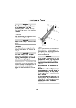 Page 158Loadspace Cover
158
L
WARNING
When fitting the cartridge in position ensure 
that the paddle returns to the flush 
(horizontal) position. Failure to do so may 
allow the cartridge to move when the vehicle 
is in motion.
5-seat vehicle
When the loadspace cover is removed, it must 
be stored away from the vehicle.
WARNING
DO NOT store the loadspace cover loose in the 
vehicle.
7-seat vehicle
When fitted into the rearmost position in the 
loadspace sides, the third row seats must be 
deployed.
WARNING
Never...