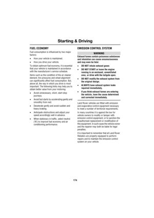 Page 174Starting & Driving
174
L
FUEL ECONOMY
Fuel consumption is influenced by two major 
factors:
•How your vehicle is maintained.
•How you drive your vehicle.
To obtain optimum fuel economy, it is essential 
that your vehicle is maintained in accordance 
with the manufacturers service schedule.
Items such as the condition of the air cleaner 
element, tire pressures and wheel alignment 
can significantly affect fuel consumption. But, 
above all, the way in which you drive is most 
important. The following...