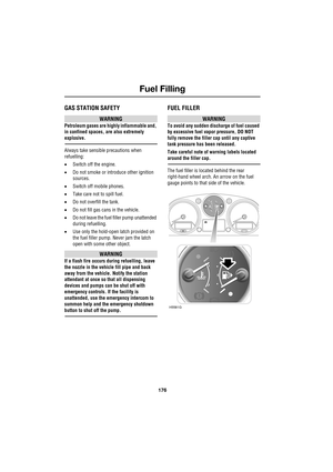 Page 176Fuel Filling
176
L
Fuel Filling
GAS STATION SAFETY
WARNING
Petroleum gases are highly inflammable and, 
in confined spaces, are also extremely 
explosive.
Always take sensible precautions when 
refuelling:
•Switch off the engine.
•Do not smoke or introduce other ignition 
sources.
•Switch off mobile phones.
•Take care not to spill fuel.
•Do not overfill the tank.
•Do not fill gas cans in the vehicle.
•Do not leave the fuel filler pump unattended 
during refuelling.
•Use only the hold-open latch provided...