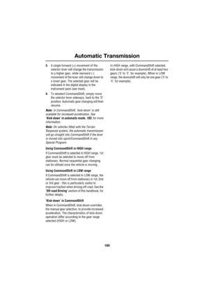 Page 185185
Automatic Transmission
R
3.A single forward (+) movement of the 
selector lever will change the transmission 
to a higher gear, while rearward (-) 
movement of the lever will change down to 
a lower gear. The selected gear will be 
indicated in the digital display in the 
instrument pack (see inset).
4.To deselect CommandShift, simply move 
the selector lever sideways, back to the ’D’ 
position. Automatic gear changing will then 
resume.
Note: In CommandShift, ’kick-down’ is still 
available for...