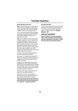 Page 189189
Transfer Gearbox
R
Range changing on the move
Note: If the vehicle speed is too high when a 
range change is requested, a warning chime 
sounds and ’SPEED TOO HIGH FOR RANGE 
CHANGE’ appears in the message center
*.
If ’N’ is not selected before using the transfer 
gear switch, the message ’SELECT NEUTRAL 
FOR RANGE CHANGE’ is displayed and a 
warning chime sounds.
Note: Do not attempt to make moving range 
changes at speeds of 3 km/h (2 mph) or less.
Changing from HIGH to LOW on the move
With the...