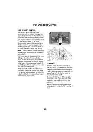 Page 200Hill Descent Control
200
L
Hill Descent Control
HILL DESCENT CONTROL*
Hill Descent Control (HDC) operates in 
conjunction with the anti-lock braking system 
to provide greater control in off-road situations 
particularly when descending severe gradients.
HDC may be used in ’D’, ’R’ and CommandShift 
’1’ in HIGH range and in ’D’, ’R’ and all 
CommandShift gears in LOW range. When in 
’D’, the vehicle will automatically select the 
most appropriate gear. The vehicle should not 
be driven with the HDC...