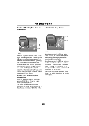 Page 206Air Suspension
206
L
Selecting and Cancelling Crawl (Locked at 
Access Height)
When the suspension is at On-road or Access 
height and the vehicle speed is below 35 km/h 
(22 mph), press the raise/lower switch (1) in 
the down direction for one second. Symbol (5) 
and (6) will be lit to confirm the selection.
Crawl can be cancelled manually by pressing 
the raise/lower switch in the up direction for 
one second. Symbol (6) will extinguish.
Note: When Crawl is cancelled, the suspension 
will rise to...