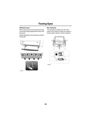 Page 225225
Towing Eyes
R
Refitting the panel
Offer up the panel and ensure that the two lugs 
on the bottom edge engage with the holes in the 
body panel.
Tighten the fasteners by turning each clockwise 
through 90
o.Rear Towing Eye
The towing eye provided at the rear of the 
vehicle can be used for towing your vehicle or 
towing another vehicle in recovery situations.
H5745G
H5636G 