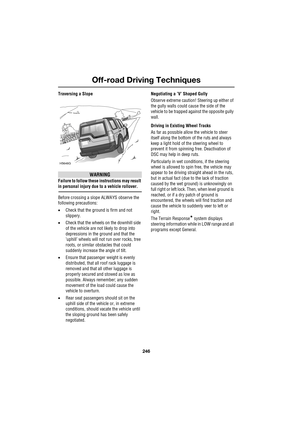 Page 246Off-road Driving Techniques
246
L
Traversing a Slope
WARNING
Failure to follow these instructions may result 
in personal injury due to a vehicle rollover.
Before crossing a slope ALWAYS observe the 
following precautions:
•Check that the ground is firm and not 
slippery.
•Check that the wheels on the downhill side 
of the vehicle are not likely to drop into 
depressions in the ground and that the 
’uphill’ wheels will not run over rocks, tree 
roots, or similar obstacles that could 
suddenly increase...