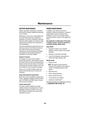 Page 251251
Maintenance
R
Maintenance
ROUTINE MAINTENANCE
Regular systematic maintenance is the key to 
ensuring the continued reliability and efficiency 
of your vehicle.
Maintenance is the owners responsibility and 
you must ensure that owner maintenance 
operations, oil services, inspections and brake 
fluid and coolant changes are carried out when 
required and according to the manufacturers 
recommendations.
The routine maintenance requirements for your 
vehicle are shown in the Passport to Service 
book....