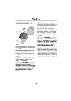 Page 263263
Washers
R
Washers
WINDSHIELD WASHER TOP-UP
The windshield washer reservoir supplies both 
front and rear screen washer jets and headlamp 
washer jets
*.
Check the reservoir level at least every week 
and top-up with windshield washer fluid.
Operate the washer switches periodically to 
check that the nozzles are clear and properly 
directed.
Note: Ensure an approved windshield washer 
solvent is used in the windshield washer 
reservoir to prevent freezing.
WARNING
Some windshield wash products are...