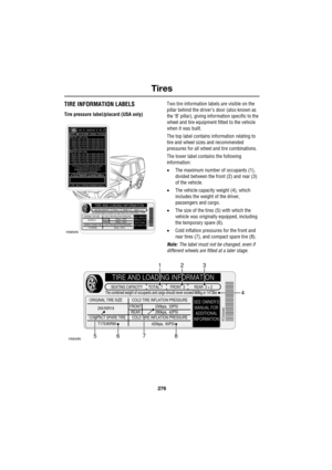 Page 276Tires
276
L
TIRE INFORMATION LABELS
Tire pressure label/placard (USA only)Two tire information labels are visible on the 
pillar behind the driver’s door (also known as 
the ‘B’ pillar), giving information specific to the 
wheel and tire equipment fitted to the vehicle 
when it was built. 
The top label contains information relating to 
tire and wheel sizes and recommended 
pressures for all wheel and tire combinations.
The lower label contains the following 
information:
•The maximum number of occupants...