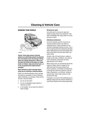 Page 284Cleaning & Vehicle Care
284
L
Cleaning & Vehicle Care
WASHING YOUR VEHICLE
Caution: Some high pressure cleaning 
systems are sufficiently powerful to penetrate 
door and window seals and damage rubbing 
strips and locking mechanisms. Never aim 
the water jet directly at the engine air intake, 
heater air intakes, body and sunroof seals, or 
at any components that might easily be 
damaged.
Read individual product warnings before 
using any car cleaning or wahine products.
Wash your vehicle frequently...