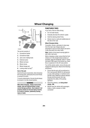 Page 294Wheel Changing
294
L
The tool kit consists of
1.Screwdriver handle
2.Screwdriver blade
3.Jack screw rotating hook
4.Extension piece
5.Wheel nut brace
6.Wheel chocks
7.Wheel change jack
8.Locking wheel nut key
*
Care of the jack
Examine the jack occasionally, clean and grease 
the moving parts, particularly the screw thread, 
to prevent corrosion.
To avoid contamination, the jack should always 
be stowed in its fully closed position.
WARNING
After wheel changing, always secure tools, 
chocks, jack and...