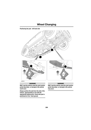 Page 299299
Wheel Changing
R
Positioning the jack - left-hand side
WARNING
ONLY jack the vehicle using the jack location 
points described, or damage to the vehicle 
could occur.
Always position the jack from the side of the 
vehicle, approximately in line with the 
appropriate jacking point. Ensure the jack is 
positioned on firm, level ground.
WARNING
ONLY jack the vehicle using the jack location 
points described, or damage to the vehicle 
may occur.
H5694G 