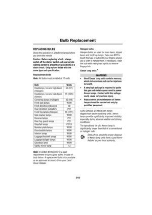 Page 315315
Bulb Replacement
R
Bulb Replacement
REPLACING BULBS
Check the operation of all exterior lamps before 
you drive the vehicle.
Caution: Before replacing a bulb, always 
switch off the starter switch and appropriate 
lighting switch to prevent any possibility of a 
short circuit. Only replace bulbs with the 
same type and specification.
Replacement bulbs
Note: All bulbs must be rated at 12 volts
Note: In certain territories it is a legal 
requirement to carry spare bulbs, in case of 
bulb failure. A...