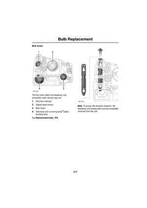 Page 317317
Bulb Replacement
R
Bulb access
The five bulbs within the headlamp unit, 
accessible under domed caps are:
1.Direction indicator
2.Dipped beam/xenon
3.Main beam
4.Side lamp and cornering lamp
*/static 
bending lamp
See Replacement bulbs, 315.Note: To access the direction indicator, the 
headlamp unit locking slide must be completely 
removed from the unit.
12
34
H5713G
H5714G 