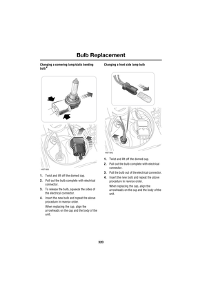 Page 320Bulb Replacement
320
L
Changing a cornering lamp/static bending 
bulb
*
1.Twist and lift off the domed cap.
2.Pull out the bulb complete with electrical 
connector.
3.To release the bulb, squeeze the sides of 
the electrical connector.
4.Insert the new bulb and repeat the above 
procedure in reverse order.
When replacing the cap, align the 
arrowheads on the cap and the body of the 
unit.Changing a front side lamp bulb
1.Twist and lift off the domed cap.
2.Pull out the bulb complete with electrical...