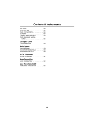 Page 33Controls & Instruments
R
33 SUN VISOR  . . . . . . . . . . . . . . . . . . . . . . . .152
TICKET HOLDER  . . . . . . . . . . . . . . . . . . . .152
REAR-VIEW MIRRORS  . . . . . . . . . . . . . . .153
GLOVEBOX   . . . . . . . . . . . . . . . . . . . . . . . .154
LUGGAGE ANCHOR POINTS  . . . . . . . . . . .155
REAR LOADSPACE ACCESS
HATCH   . . . . . . . . . . . . . . . . . . . . . . . . .155
Loadspace Cover
LOADSPACE COVER  . . . . . . . . . . . . . . . . .156
Audio System
RADIO ANTENNA   . . . . . . . . ....