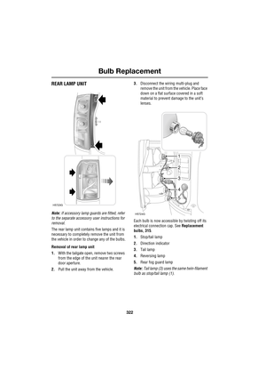 Page 322Bulb Replacement
322
L
REAR LAMP UNIT
Note: If accessory lamp guards are fitted, refer 
to the separate accessory user instructions for 
removal.
The rear lamp unit contains five lamps and it is 
necessary to completely remove the unit from 
the vehicle in order to change any of the bulbs.
Removal of rear lamp unit
1.With the tailgate open, remove two screws 
from the edge of the unit nearer the rear 
door aperture.
2.Pull the unit away from the vehicle.3.Disconnect the wiring multi-plug and 
remove the...