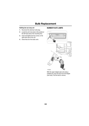 Page 323323
Bulb Replacement
R
Refitting the rear lamp unit
1.Reconnect the electrical multi-plug.
2.Locate the unit’s two studs in the sockets at 
the left-hand side of the mounting face.
3.Insert and tighten the two screws on the 
right-hand side of the unit.
4.Check that all of the bulbs work.NUMBER PLATE LAMPS
With the upper tailgate open and using a 
suitable tool, lever the lens from the tailgate 
(see inset). Pull the bulb to remove.
H5726G 