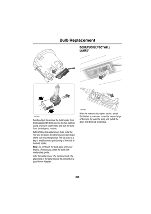 Page 325325
Bulb Replacement
R
Twist and pull to remove the bulb holder from 
the lens assembly then depress the two catches 
(solid arrows in upper inset) and pull the bulb 
from the holder to remove.
Before fitting the replacement bulb, note the 
’flat’ and the tab on the otherwise circular shape 
of the bulb mounting flange. The tab acts as a 
key to enable correct positioning of the bulb in 
the bulb holder.
Note: Do not touch the bulb glass with your 
fingers. If necessary, clean the bulb with 
methylated...