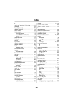 Page 344Index
344
L
C
California Proposition 65 Warning  . . . . . . .    25
Capacities . . . . . . . . . . . . . . . . . . . . . . . . .    333
Carpets (cleaning)  . . . . . . . . . . . . . . . . . .    286
Catalytic converter  . . . . . . . . . . . . . . . . . .    175
Check control . . . . . . . . . . . . . . . . . . . . . . .    92
Child restraints . . . . . . . . . . . . . . . . . . . . . .    73
for larger children. . . . . . . . . . . . . . . . . .    73
for small children and babies . . . . . . . . ....